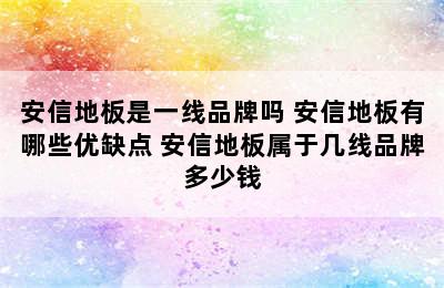 安信地板是一线品牌吗 安信地板有哪些优缺点 安信地板属于几线品牌多少钱